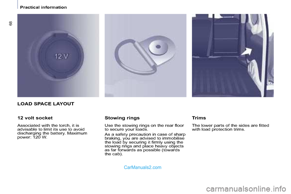 Peugeot Partner 2008.5  Owners Manual 68
   Practical information   
 LOAD SPACE LAYOUT 
  12 volt socket  
 Associated with the torch, it is  
advisable to limit its use to avoid 
discharging the battery. Maximum 
power: 120 W.    Stowin