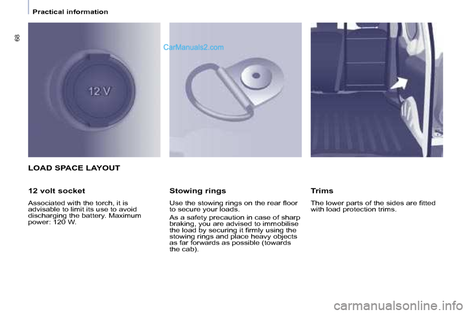 Peugeot Partner 2008.5  Owners Manual 68
   Practical information   
 LOAD SPACE LAYOUT 
  12 volt socket  
 Associated with the torch, it is  
advisable to limit its use to avoid 
discharging the battery. Maximum 
power: 120 W.    Stowin