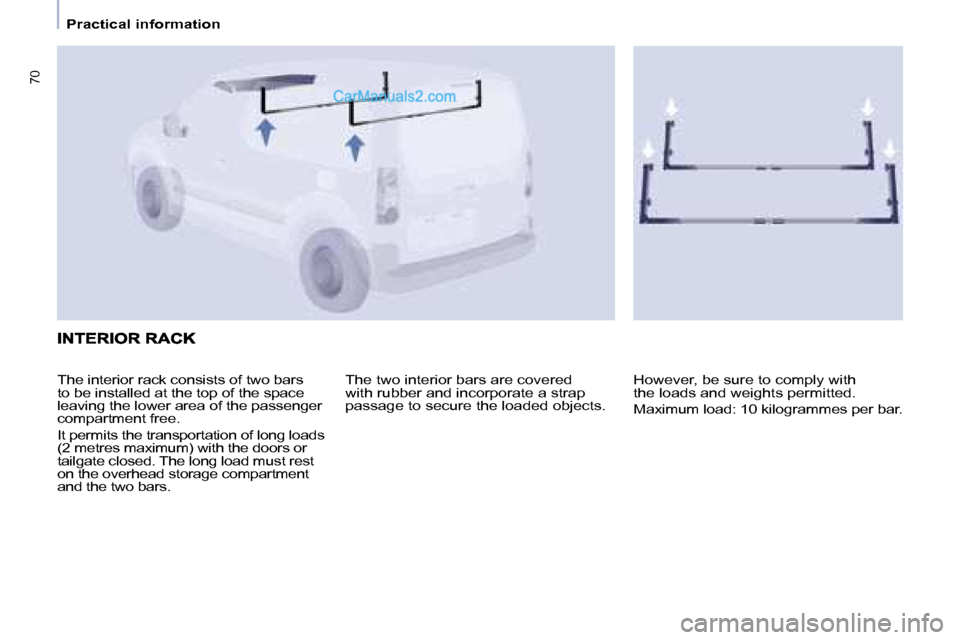Peugeot Partner 2008.5  Owners Manual 70
   Practical information   
 The two interior bars are covered  
with rubber and incorporate a strap 
passage to secure the loaded objects. 
 The interior rack consists of two bars 
to be installed