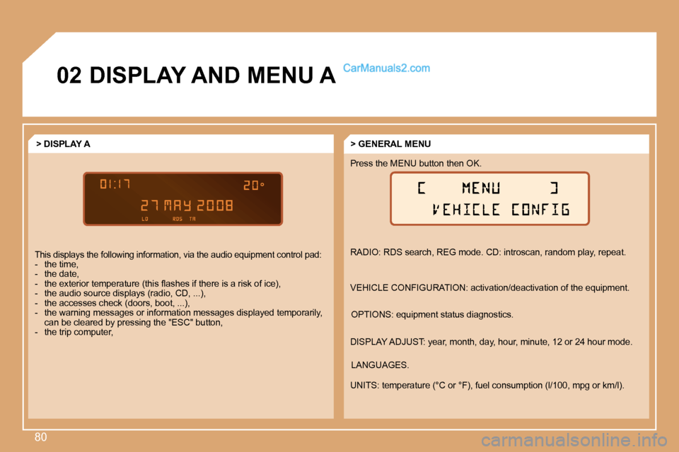 Peugeot Partner 2008.5 Manual PDF 80
02 DISPLAY AND MENU A  
 RADIO: RDS search, REG mode. CD: introscan, random play, repeat. 
 VEHICLE CONFIGURATION: activation/deactivation of the equipment. 
 DISPLAY ADJUST: year, month, day, hour