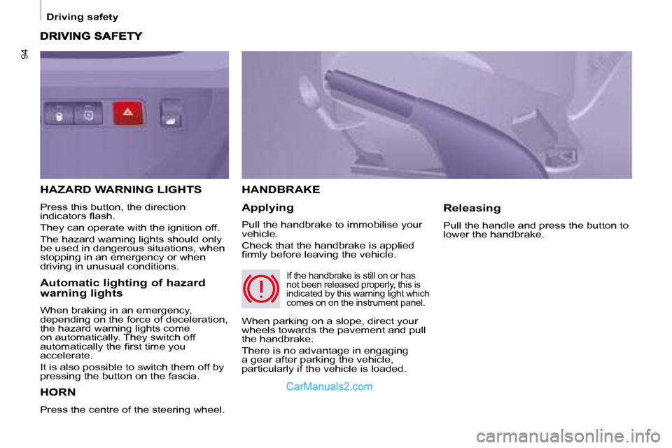 Peugeot Partner 2008.5  Owners Manual 94
   Driving safety   
 HORN 
 Press the centre of the steering wheel. 
 HANDBRAKE 
  Applying  
 Pull the handbrake to immobilise your  
vehicle.  
 Check that the handbrake is applied  
�ﬁ� �r�m�