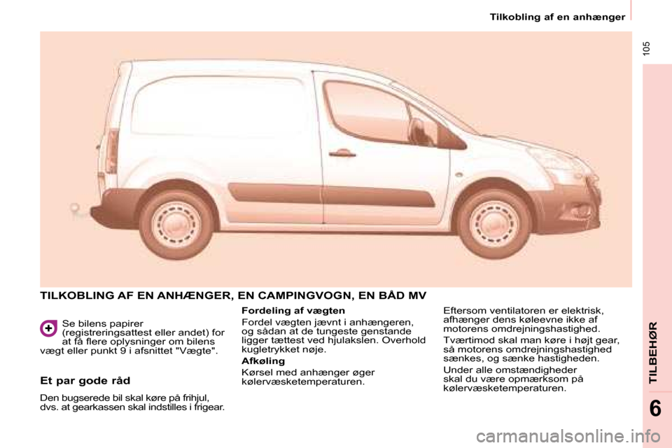 Peugeot Partner 2008  Instruktionsbog (in Danish)  105
Tilkobling af en anhænger
TILBEHØR
6
Se bilens papirer  
�(�r�e�g�i�s�t�r�e�r�i�n�g�s�a�t�t�e�s�t� �e�l�l�e�r� �a�n�d�e�t�)� �f�o�r� 
�a�t� �f�å� �l�e�r�e� �o�p�l�y�s�n�i�n�g�e�r� �o�m� �b�i�l
