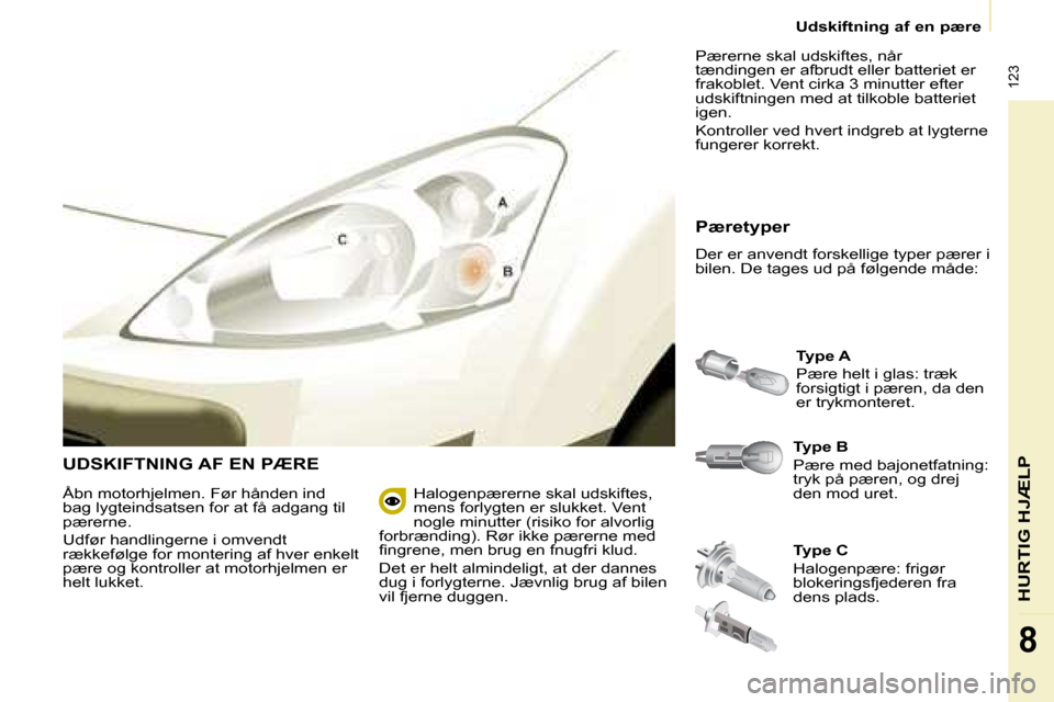 Peugeot Partner 2008  Instruktionsbog (in Danish)  123
HURTIG HJÆLP
8
Udskiftning af en pære
UDSKIFTNING AF EN PÆRE
Type B 
�P�æ�r�e� �m�e�d� �b�a�j�o�n�e�t�f�a�t�n�i�n�g�:�  
tryk på pæren, og drej 
den mod uret.Type A 
�P�æ�r�e� �h�e�l�t� �i