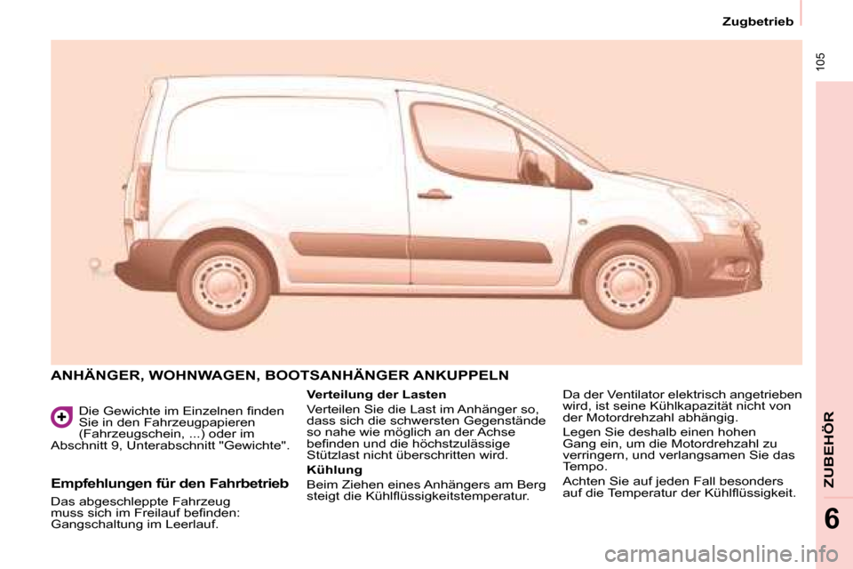 Peugeot Partner 2008  Betriebsanleitung (in German)  105
Zugbetrieb
ZUBEHÖR
6
�D�i�e� �G�e�w�i�c�h�t�e� �i�m� �E�i�n�z�e�l�n�e�n� �i�n�d�e�n�  
Sie in den Fahrzeugpapieren 
(Fahrzeugschein, ...) oder im 
Abschnitt 9, Unterabschnitt "Gewichte".
ANHÄNG