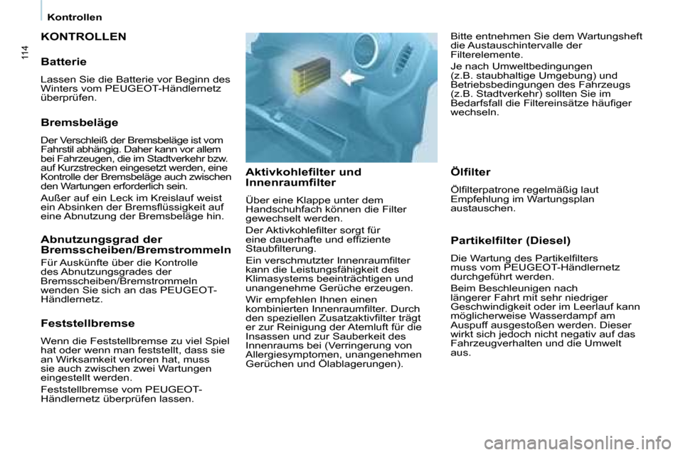 Peugeot Partner 2008  Betriebsanleitung (in German) 114
Kontrollen
KONTROLLEN
Aktivkohlefilter und  
Innenraumfilter
Über eine Klappe unter dem  
Handschuhfach können die Filter 
gewechselt werden. 
�D�e�r� �A�k�t�i�v�k�o�h�l�e�i�l�t�e�r� �s�o�r�g�t�