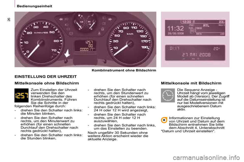 Peugeot Partner 2008  Betriebsanleitung (in German) 26
Bedienungseinheit
Mittelkonsole mit Bildschirm
Kombiinstrument ohne Bildschirm
-  drehen Sie den Schalter nach  rechts, um den Stundenwert zu  
erhöhen (für einen schnellen 
Durchlauf den Drehsch
