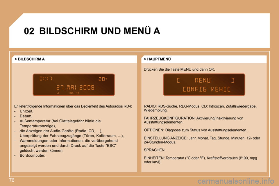 Peugeot Partner 2008  Betriebsanleitung (in German) 76
02BILDSCHIRM UND MENÜ A
Drücken Sie die Taste MENU und dann OK.> HAUPTMENÜ
> BILDSCHIRM A 
Er liefert folgende Informationen über das Bedienfe ld des Autoradios RD4:
-  Uhrzeit, 
-  Datum,
-  A