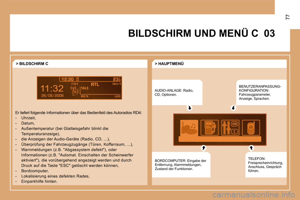 Peugeot Partner 2008  Betriebsanleitung (in German) 03
77
BILDSCHIRM UND MENÜ CAUDIO-ANLAGE: Radio,  
CD, Optionen. BENUTZERANPASSUNG-
KONFIGURATION: 
Fahrzeugparameter, 
Anzeige, Sprachen.
TELEFON: 
Freisprecheinrichtung, 
Anschluss, Gespräch 
führ