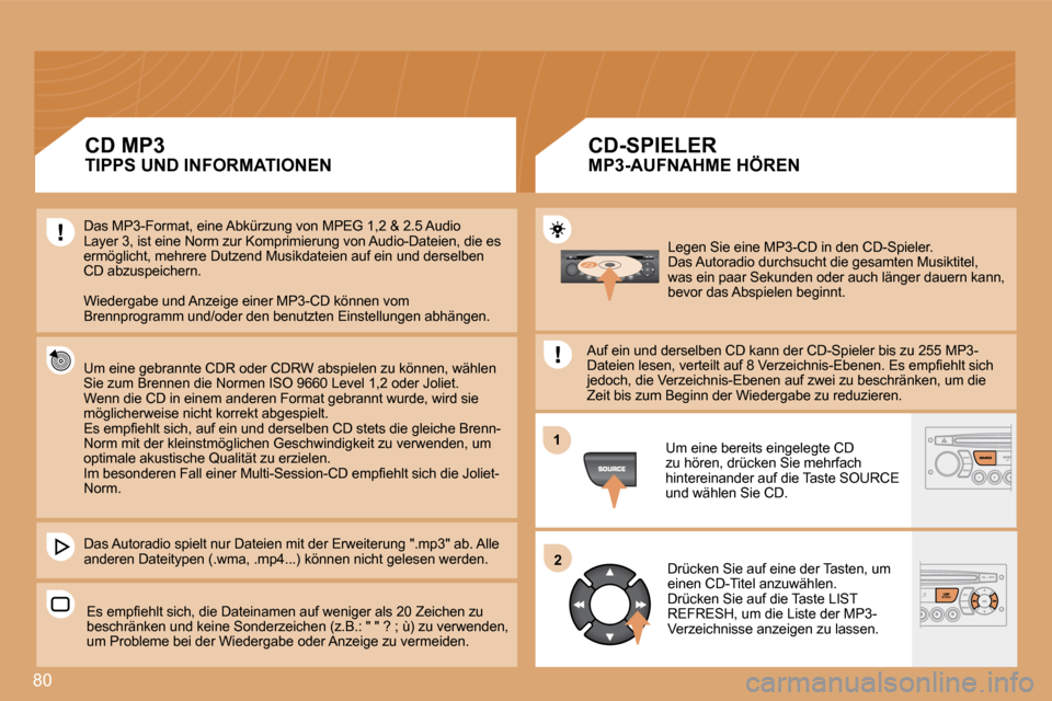 Peugeot Partner 2008  Betriebsanleitung (in German) 80
12
Legen Sie eine MP3-CD in den CD-Spieler.  
Das Autoradio durchsucht die gesamten Musiktitel, 
was ein paar Sekunden oder auch länger dauern kann,  
bevor das Abspielen beginnt. 
Auf ein und der