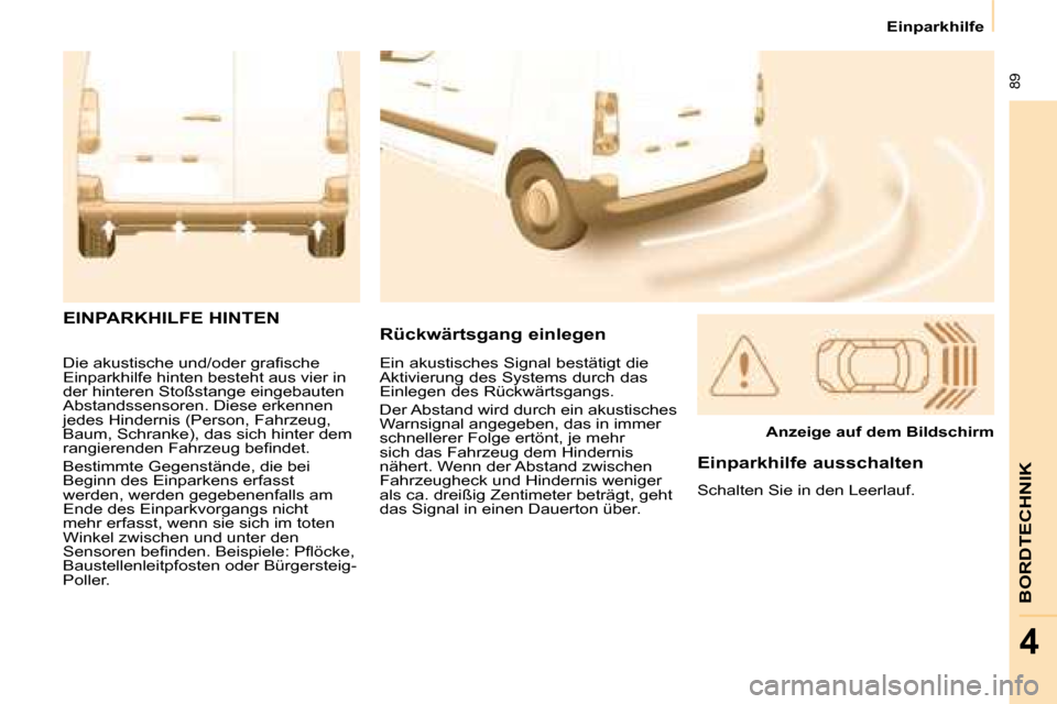 Peugeot Partner 2008  Betriebsanleitung (in German)  89
BORDTECHNIK
4
Einparkhilfe
�D�i�e� �a�k�u�s�t�i�s�c�h�e� �u�n�d�/�o�d�e�r� �g�r�a�i�s�c�h�e�  
Einparkhilfe hinten besteht aus vier in 
der hinteren Stoßstange eingebauten 
Abstandssensoren. Dies