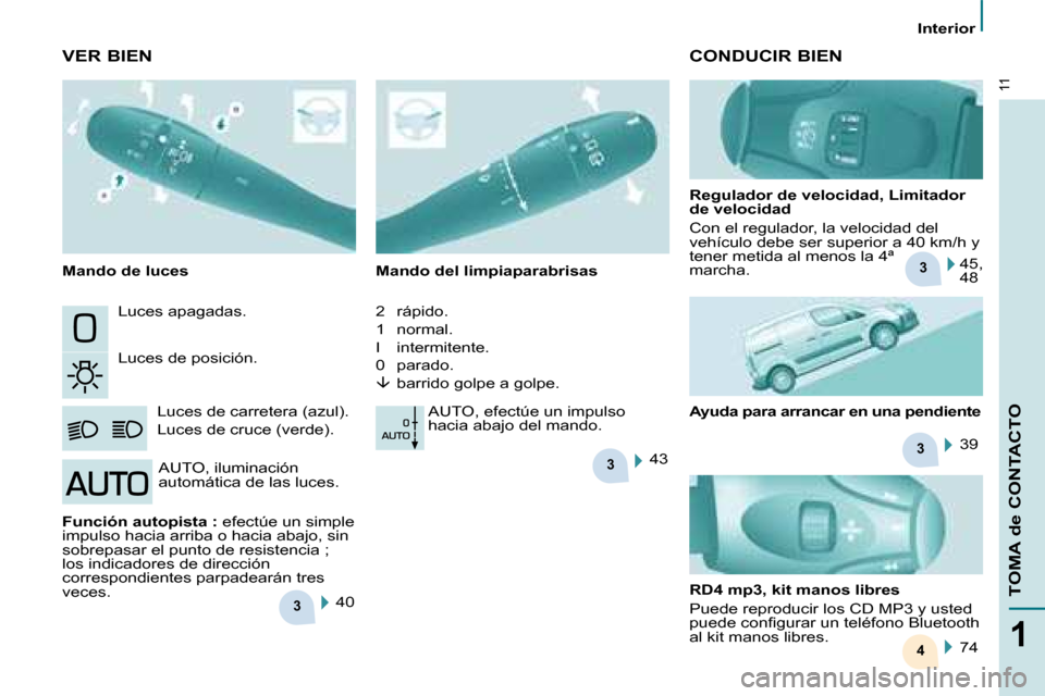 Peugeot Partner 2008  Manual del propietario (in Spanish) 3
3
3
3
4
11
1
TOMA de CONTACTO
Interior
Luces apagadas. 
Luces de posición.Luces de carretera (azul). 
Luces de cruce (verde). Mando del limpiaparabrisas 
2   rápido. 
1   normal.
I   intermitente.
