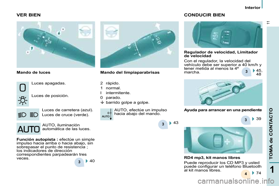 Peugeot Partner 2008  Manual del propietario (in Spanish) 3
3
3
3
4
11
1
TOMA de CONTACTO
Interior
Luces apagadas. 
Luces de posición.Luces de carretera (azul). 
Luces de cruce (verde). Mando del limpiaparabrisas 
2   rápido. 
1   normal.
I   intermitente.