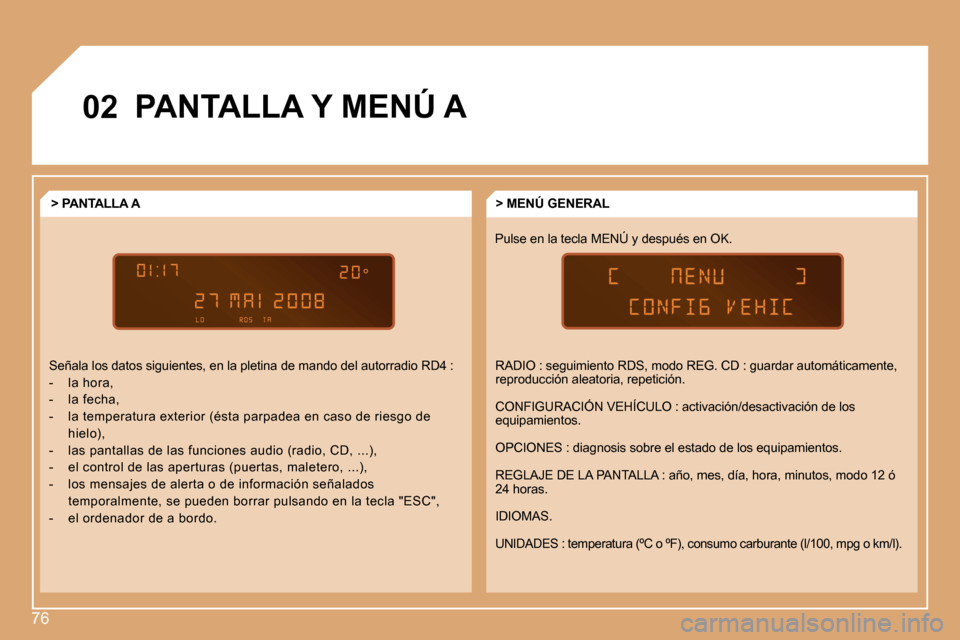 Peugeot Partner 2008  Manual del propietario (in Spanish) 76
02PANTALLA Y MENÚ A
Pulse en la tecla MENÚ y después en OK.> MENÚ GENERAL
> PANTALLA A 
Señala los datos siguientes, en la pletina de mando  del autorradio RD4 :
-  la hora, 
-  la fecha,
-  l