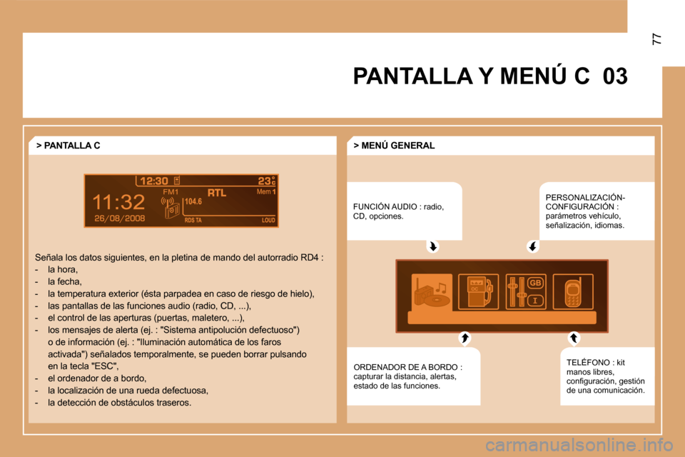Peugeot Partner 2008  Manual del propietario (in Spanish) 03
77
PANTALLA Y MENÚ CFUNCIÓN AUDIO : radio,  
CD, opciones. PERSONALIZACIÓN- 
CONFIGURACIÓN : 
parámetros vehículo, 
señalización, idiomas.
TELÉFONO : kit 
manos libres, 
�c�o�n�i�g�u�r�a�c
