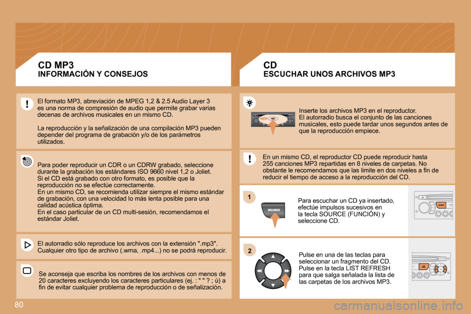 Peugeot Partner 2008  Manual del propietario (in Spanish) 80
12
Inserte los archivos MP3 en el reproductor. 
El autorradio busca el conjunto de las canciones 
musicales, esto puede tardar unos segundos antes de  
que la reproducción empiece.
En un mismo CD,