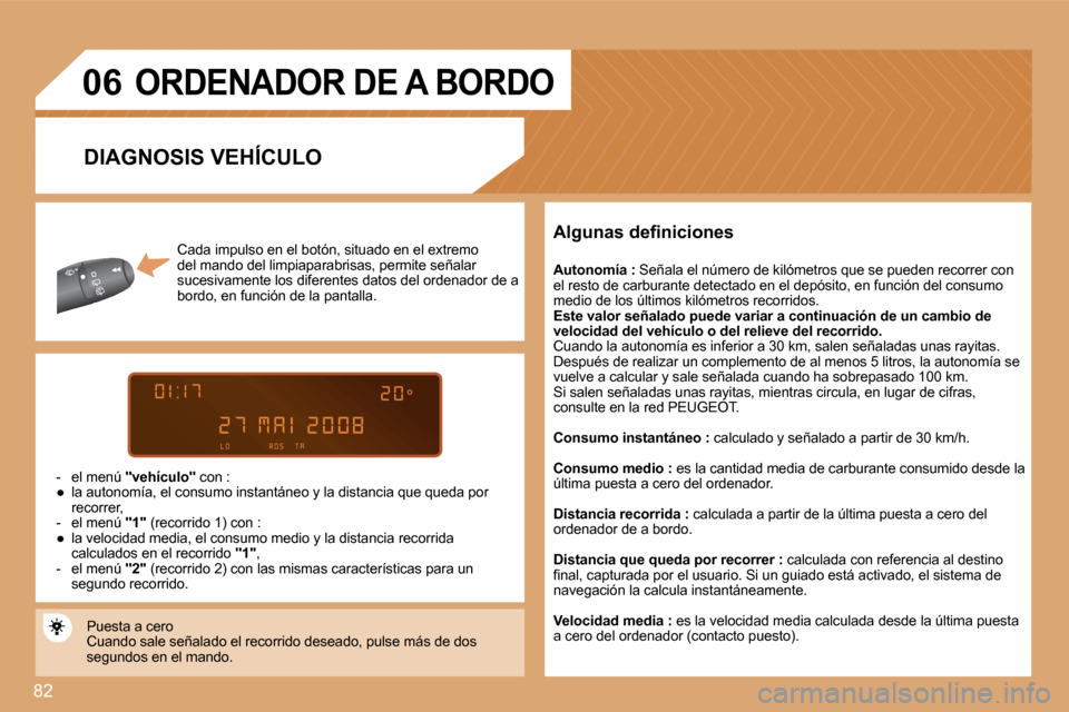 Peugeot Partner 2008  Manual del propietario (in Spanish) 82
06
Cada impulso en el botón, situado en el extremo  
del mando del limpiaparabrisas, permite señalar 
sucesivamente los diferentes datos del ordenador de a 
bordo, en función de la pantalla.
-  