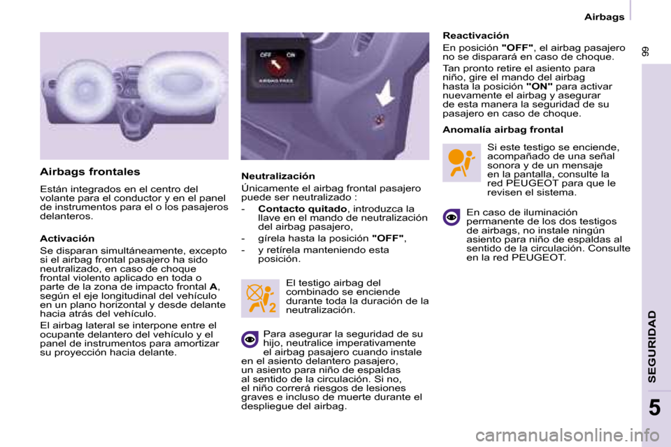 Peugeot Partner 2008  Manual del propietario (in Spanish)  99
SEGURIDAD
5
 99
5
Airbags
Airbags frontales
Están integrados en el centro del  
volante para el conductor y en el panel 
de instrumentos para el o los pasajeros 
delanteros. 
Activación 
Se disp