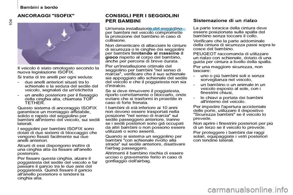 Peugeot Partner 2008  Manuale del proprietario (in Italian) 104104
Bambini a bordo
CONSIGLI PER I SEGGIOLINI  
PER BAMBINI
Unerrata installazione del seggiolino  
per bambini nel veicolo compromette 
la protezione del bambino in caso di 
collisione. 
Non dime