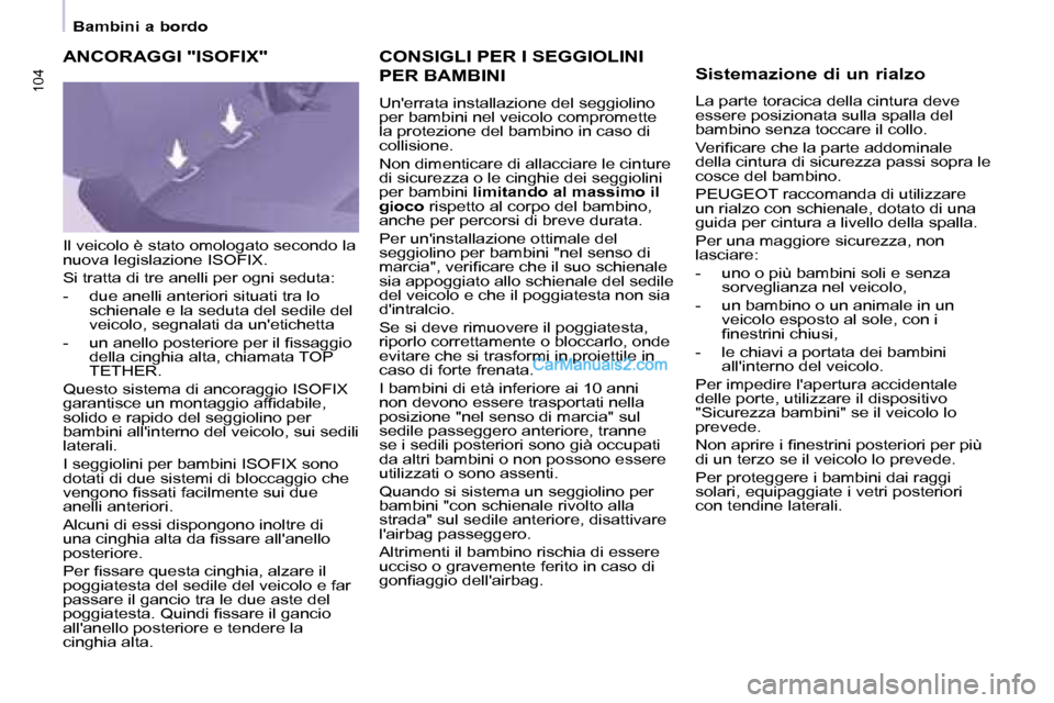 Peugeot Partner 2008  Manuale del proprietario (in Italian) 104104
Bambini a bordo
CONSIGLI PER I SEGGIOLINI  
PER BAMBINI
Unerrata installazione del seggiolino  
per bambini nel veicolo compromette 
la protezione del bambino in caso di 
collisione. 
Non dime