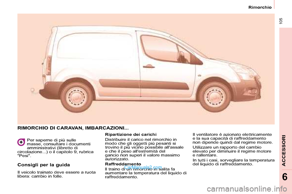 Peugeot Partner 2008  Manuale del proprietario (in Italian)  105
Rimorchio
ACCESSORI
6
Per saperne di più sulle  
masse, consultare i documenti 
amministrativi (libretto di 
circolazione...) o il capitolo 9, rubrica 
"Pesi".
RIMORCHIO DI CARAVAN, IMBARCAZIONI