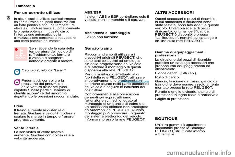 Peugeot Partner 2008  Manuale del proprietario (in Italian) 106
Rimorchio
Per un corretto utilizzo
In alcuni casi di utilizzo particolarmente  
esigente (traino del peso massimo con 
un forte pendio e con una temperatura 
elevata), il motore limita automaticam