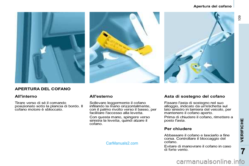 Peugeot Partner 2008 Manuale del proprietario (in Italian) 109
Apertura del cofano
VERIFICHE
7
APERTURA DEL COFANO
Asta di sostegno del cofano
Fissare lasta di sostegno nel suo
alloggio, indicato da unetichetta sul
lato sinistro in lamiera del veicolo, Peugeot Partner 2008 Manuale del proprietario (in Italian) 109
Apertura del cofano
VERIFICHE
7
APERTURA DEL COFANO
Asta di sostegno del cofano
Fissare lasta di sostegno nel suo
alloggio, indicato da unetichetta sul
lato sinistro in lamiera del veicolo,