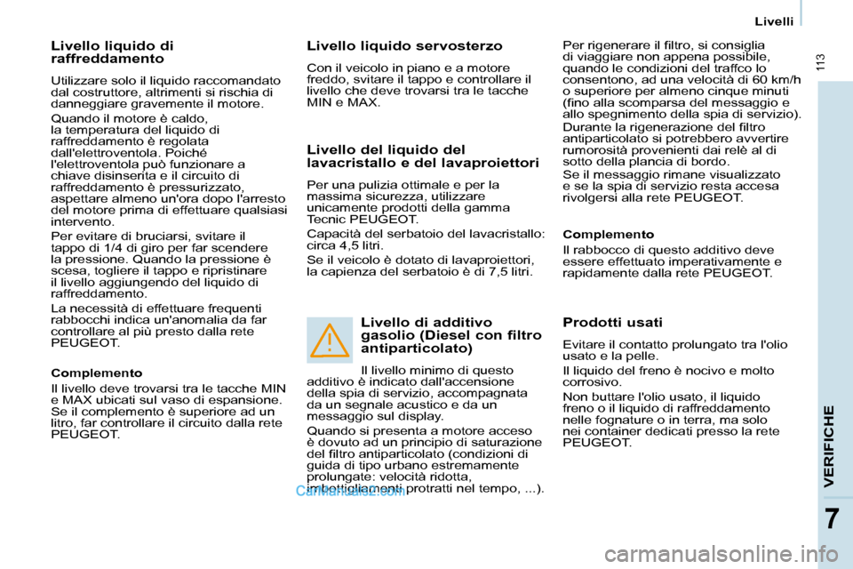 Peugeot Partner 2008 Manuale del proprietario (in Italian) 113
VERIFICHE
77
Livelli
Livello liquido di
raffreddamento
Utilizzare solo il liquido raccomandato
dal costruttore, altrimenti si rischia di
danneggiare gravemente il motore.
Quando il motore Peugeot Partner 2008 Manuale del proprietario (in Italian) 113
VERIFICHE
77
Livelli
Livello liquido di
raffreddamento
Utilizzare solo il liquido raccomandato
dal costruttore, altrimenti si rischia di
danneggiare gravemente il motore.
Quando il motore