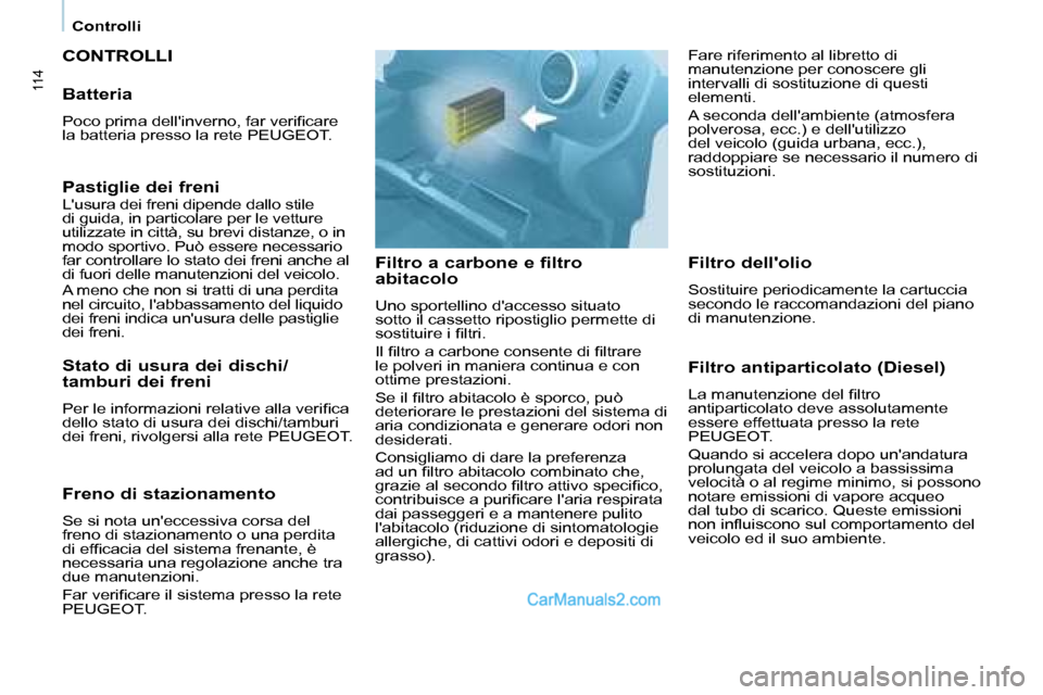 Peugeot Partner 2008  Manuale del proprietario (in Italian) 114
Controlli
CONTROLLI
Filtro a carbone e filtro  
abitacolo
Uno sportellino daccesso situato  
sotto il cassetto ripostiglio permette di 
�s�o�s�t�i�t�u�i�r�e� �i� �i�l�t�r�i�.�  
�I�l� �i�l�t�r�o�