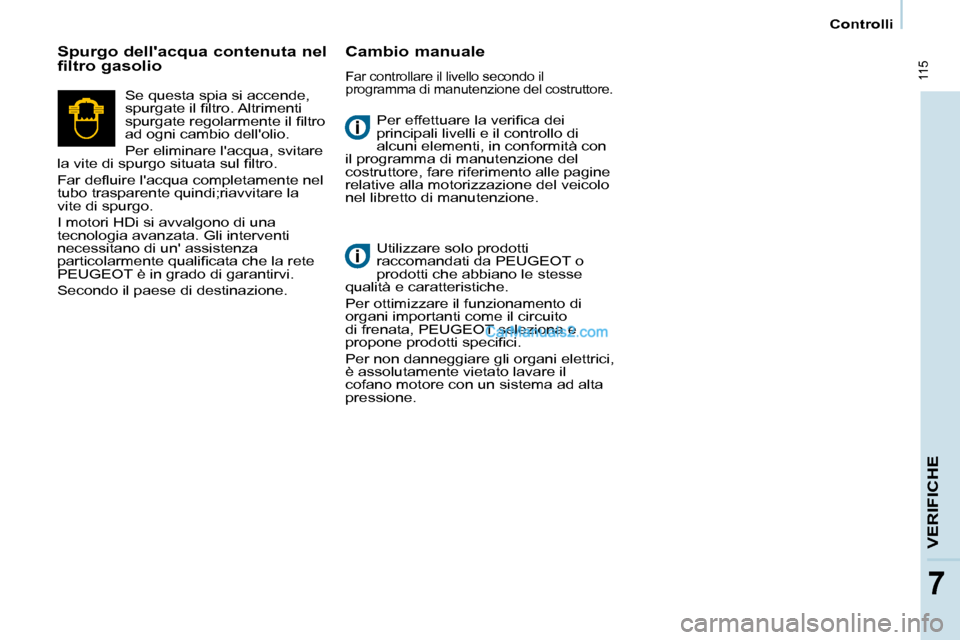 Peugeot Partner 2008  Manuale del proprietario (in Italian)  115
VERIFICHE
77
Controlli
�P�e�r� �e�f�f�e�t�t�u�a�r�e� �l�a� �v�e�r�i�i�c�a� �d�e�i�  
principali livelli e il controllo di 
alcuni elementi, in conformità con 
il programma di manutenzione del 
c