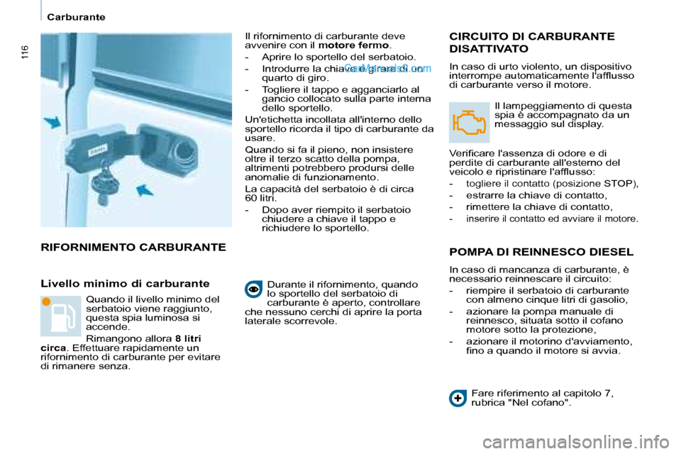Peugeot Partner 2008  Manuale del proprietario (in Italian) 116
Carburante
RIFORNIMENTO CARBURANTE
Livello minimo di carburante
Il rifornimento di carburante deve  
avvenire con il motore fermo.
-  Aprire lo sportello del serbatoio.  
-  Introdurre la chiave e