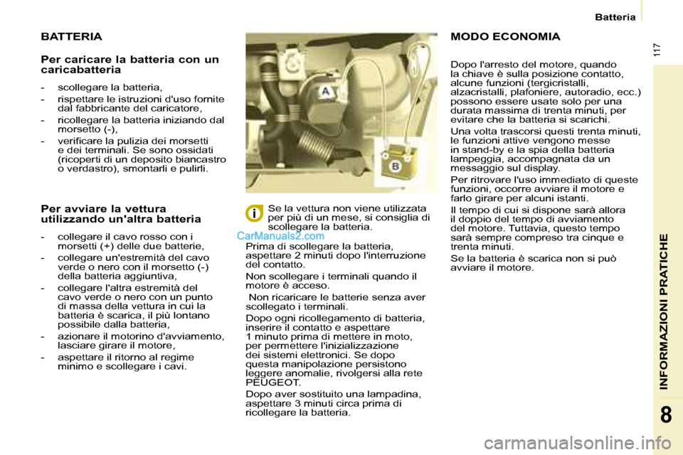 Peugeot Partner 2008  Manuale del proprietario (in Italian)  117
Batteria
INFORMAZIONI PRATICHE
8
BATTERIA
Prima di scollegare la batteria,  
aspettare 2 minuti dopo linterruzione 
del contatto. 
Non scollegare i terminali quando il  
motore è acceso.  
 Non