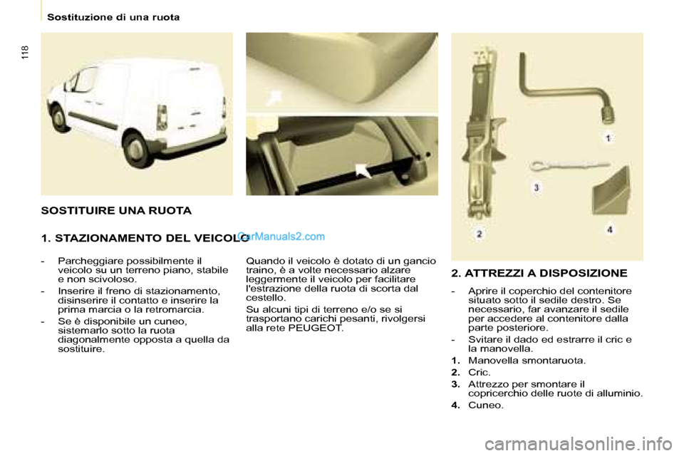 Peugeot Partner 2008  Manuale del proprietario (in Italian) 118
Sostituzione di una ruota
1. STAZIONAMENTO DEL VEICOLO
-  Parcheggiare possibilmente il veicolo su un terreno piano, stabile  
e non scivoloso.
-  Inserire il freno di stazionamento,  disinserire 
