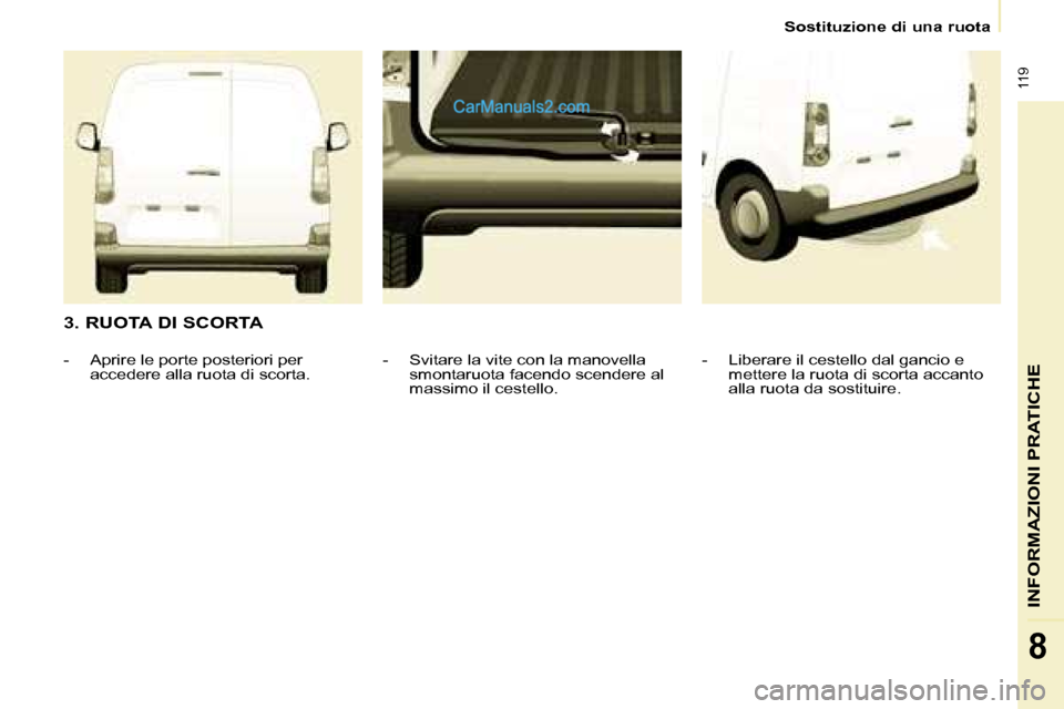 Peugeot Partner 2008 Manuale del proprietario (in Italian) 119
INFORMAZIONI PRATICHE
8
Sostituzione di una ruota
3. RUOTA DI SCORTA
- Liberare il cestello dal gancio e mettere la ruota di scorta accanto
alla ruota da sostituire.
- Svitare la vite con la Peugeot Partner 2008 Manuale del proprietario (in Italian) 119
INFORMAZIONI PRATICHE
8
Sostituzione di una ruota
3. RUOTA DI SCORTA
- Liberare il cestello dal gancio e mettere la ruota di scorta accanto
alla ruota da sostituire.
- Svitare la vite con la