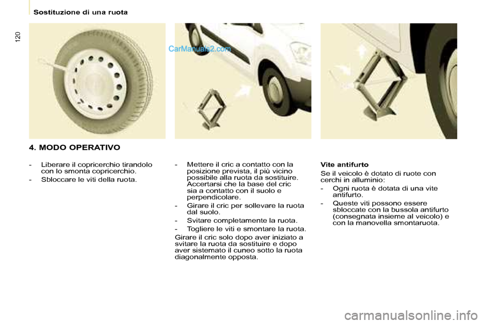Peugeot Partner 2008 Manuale del proprietario (in Italian) 120
Sostituzione di una ruota
4. MODO OPERATIVO
- Mettere il cric a contatto con la posizione prevista, il più vicino
possibile alla ruota da sostituire.
Accertarsi che la base del cric
sia a co Peugeot Partner 2008 Manuale del proprietario (in Italian) 120
Sostituzione di una ruota
4. MODO OPERATIVO
- Mettere il cric a contatto con la posizione prevista, il più vicino
possibile alla ruota da sostituire.
Accertarsi che la base del cric
sia a co