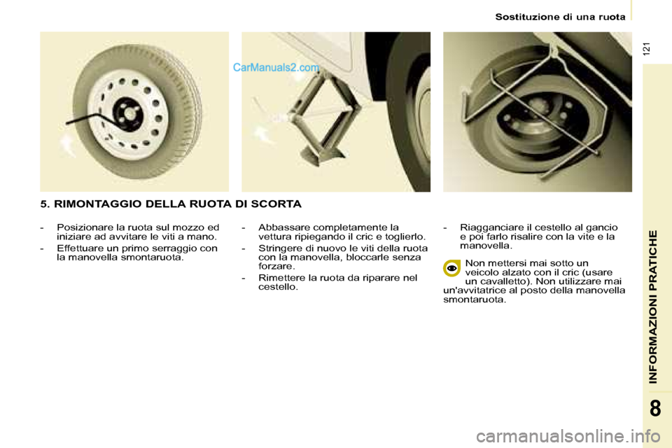 Peugeot Partner 2008 Manuale del proprietario (in Italian) 121
INFORMAZIONI PRATICHE
8
Sostituzione di una ruota
- Abbassare completamente la vettura ripiegando il cric e toglierlo.
- Stringere di nuovo le viti della ruota con la manovella, bloccarle senz Peugeot Partner 2008 Manuale del proprietario (in Italian) 121
INFORMAZIONI PRATICHE
8
Sostituzione di una ruota
- Abbassare completamente la vettura ripiegando il cric e toglierlo.
- Stringere di nuovo le viti della ruota con la manovella, bloccarle senz