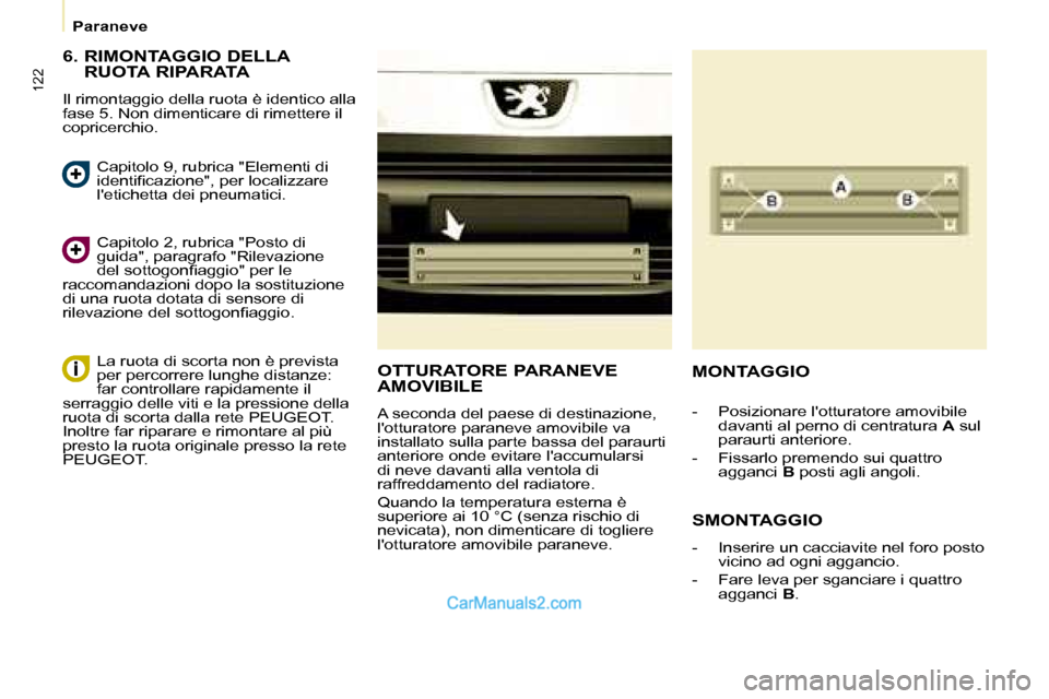 Peugeot Partner 2008  Manuale del proprietario (in Italian) 122
Paraneve
6.  RIMONTAGGIO DELLA RUOTA RIPARATA
Il rimontaggio della ruota è identico alla  
fase 5. Non dimenticare di rimettere il 
copricerchio.
Capitolo 2, rubrica "Posto di 
guida", paragrafo 