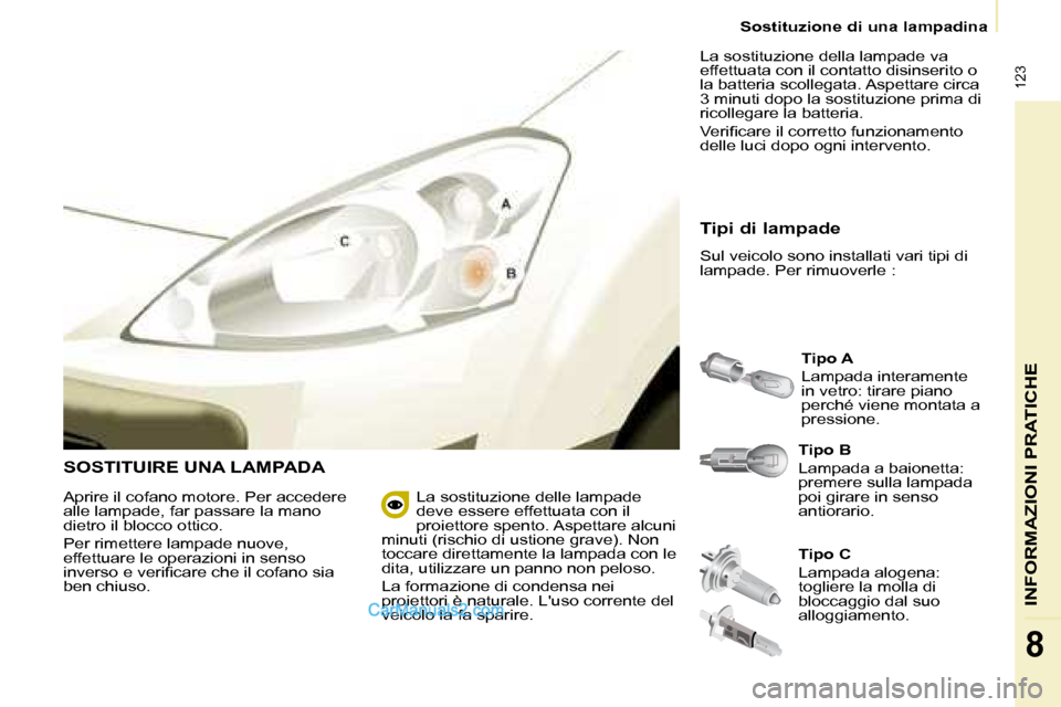 Peugeot Partner 2008 Manuale del proprietario (in Italian) 123
INFORMAZIONI PRATICHE
8
Sostituzione di una lampadina
SOSTITUIRE UNA LAMPADA
Tipo B
Lampada a baionetta:
premere sulla lampada
poi girare in senso
antiorario.Tipo A
Lampada interamente
in Peugeot Partner 2008 Manuale del proprietario (in Italian) 123
INFORMAZIONI PRATICHE
8
Sostituzione di una lampadina
SOSTITUIRE UNA LAMPADA
Tipo B
Lampada a baionetta:
premere sulla lampada
poi girare in senso
antiorario.Tipo A
Lampada interamente
in