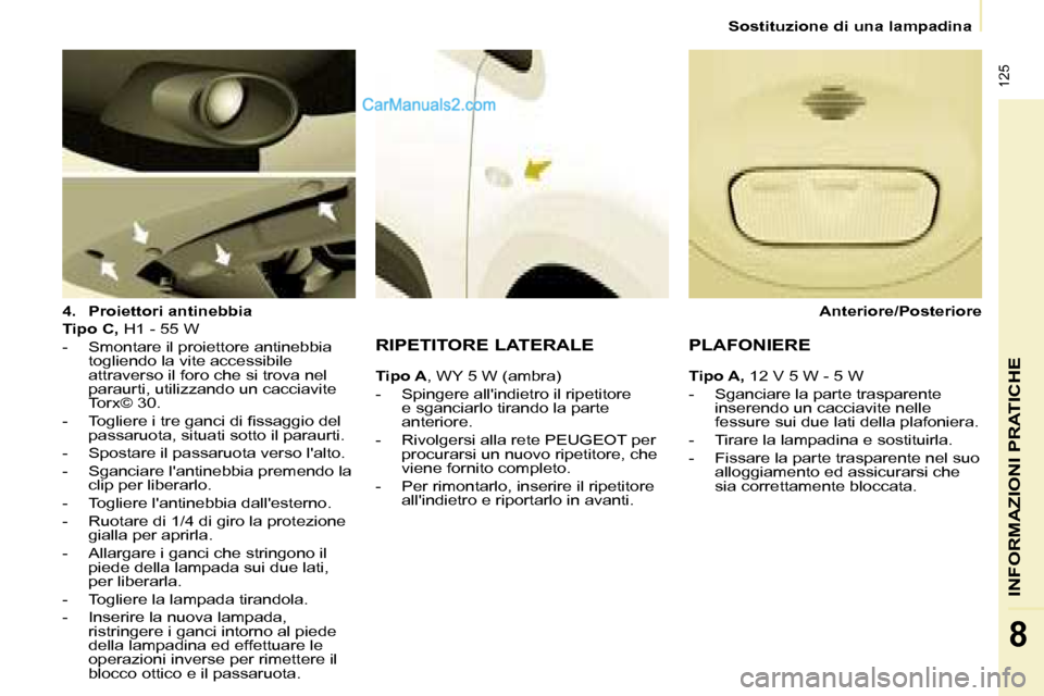 Peugeot Partner 2008  Manuale del proprietario (in Italian)  125
INFORMAZIONI PRATICHE
8
Sostituzione di una lampadina
4. Proiettori antinebbia
Tipo C, � �H�1� �-� �5�5� �W
-  Smontare il proiettore antinebbia  togliendo la vite accessibile  
attraverso il for