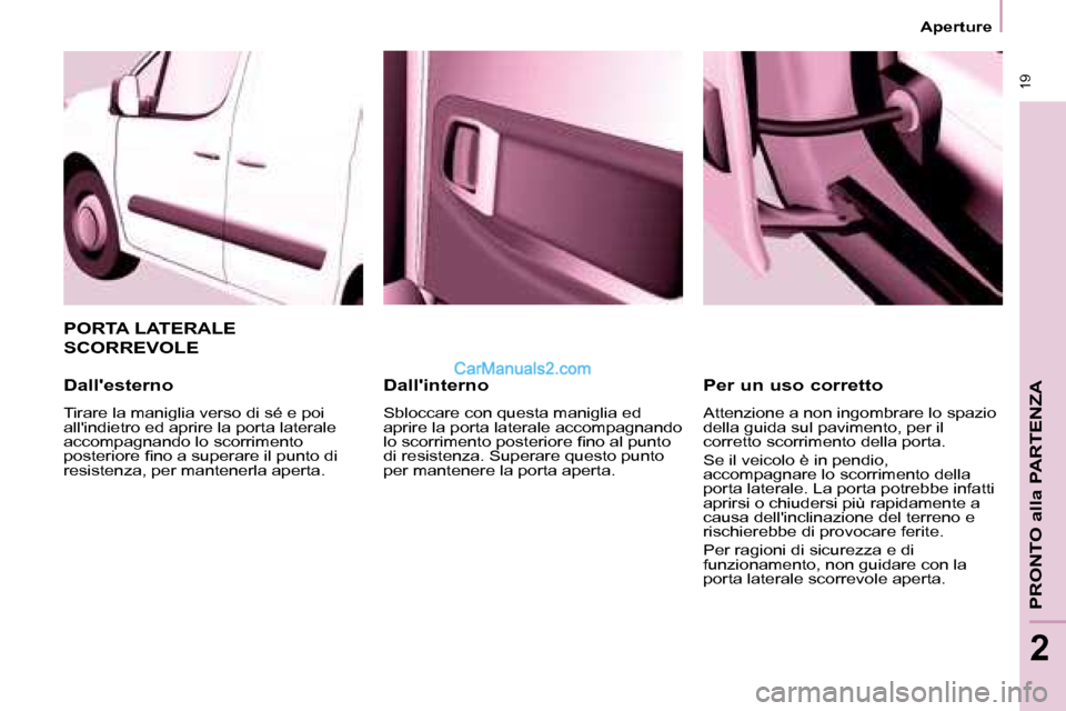 Peugeot Partner 2008  Manuale del proprietario (in Italian)  19
Aperture
PRONTO alla PARTENZA
2
Dallinterno
Sbloccare con questa maniglia ed  
aprire la porta laterale accompagnando 
�l�o� �s�c�o�r�r�i�m�e�n�t�o� �p�o�s�t�e�r�i�o�r�e� �i�n�o� �a�l� �p�u�n�t�o