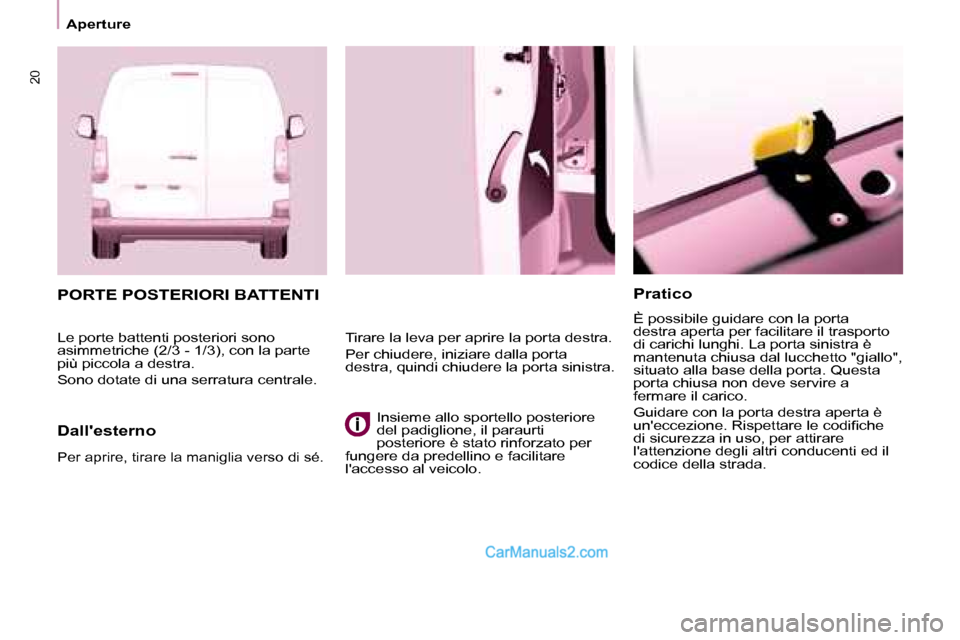 Peugeot Partner 2008  Manuale del proprietario (in Italian) 20
Aperture
Pratico
È possibile guidare con la porta  
destra aperta per facilitare il trasporto 
di carichi lunghi. La porta sinistra è 
mantenuta chiusa dal lucchetto "giallo", 
situato alla base 