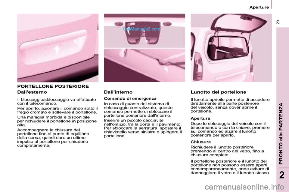 Peugeot Partner 2008  Manuale del proprietario (in Italian)  23
Aperture
PRONTO alla PARTENZA
2
PORTELLONE POSTERIORE
Dallesterno
Il bloccaggio/sbloccaggio va effettuato  
con il telecomando.  
Per aprirlo, azionare il comando sotto il  
fregio cromato e soll