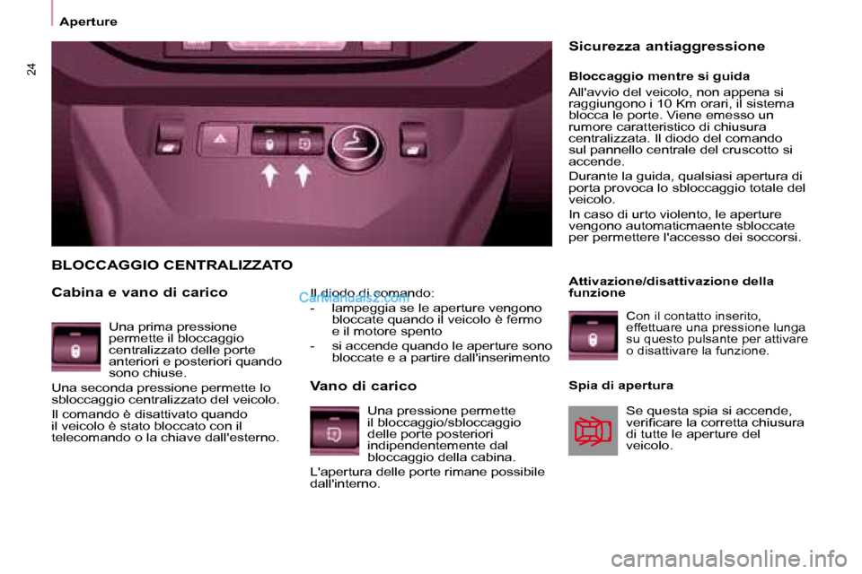Peugeot Partner 2008  Manuale del proprietario (in Italian) 24
ApertureIl diodo di comando: 
-  lampeggia se le aperture vengono bloccate quando il veicolo è fermo  
e il motore spento 
-  si accende quando le aperture sono  bloccate e a partire dallinserime