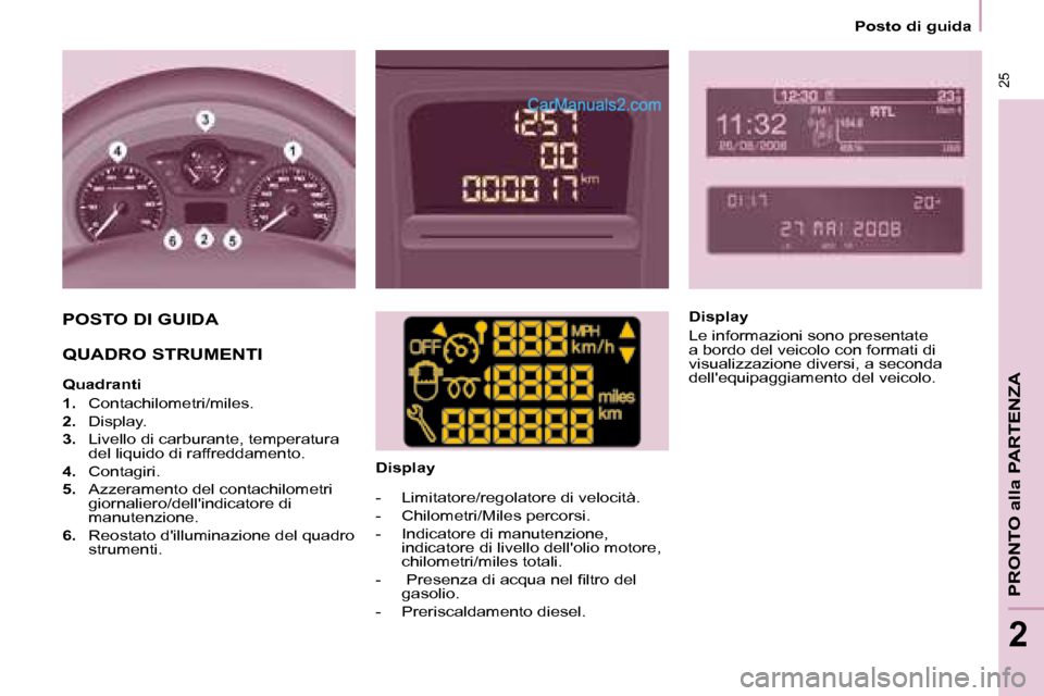 Peugeot Partner 2008 Manuale del proprietario (in Italian) 25
PRONTO alla PARTENZA
2
25
2
Posto di guida
POSTO DI GUIDA
QUADRO STRUMENTI
Quadranti
1. Contachilometri/miles.
2. Display.
3. Livello di carburante, temperatura
del liquido di raffreddamen Peugeot Partner 2008 Manuale del proprietario (in Italian) 25
PRONTO alla PARTENZA
2
25
2
Posto di guida
POSTO DI GUIDA
QUADRO STRUMENTI
Quadranti
1. Contachilometri/miles.
2. Display.
3. Livello di carburante, temperatura
del liquido di raffreddamen