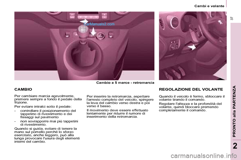 Peugeot Partner 2008 Manuale del proprietario (in Italian) 37
PRONTO alla PARTENZA
2
37
2
Cambi e volante
CAMBIO
Cambio a 5 marce - retromarcia
Per cambiare marcia agevolmente,
premere sempre a fondo il pedale della
frizione.
Per evitare intralci sotto Peugeot Partner 2008 Manuale del proprietario (in Italian) 37
PRONTO alla PARTENZA
2
37
2
Cambi e volante
CAMBIO
Cambio a 5 marce - retromarcia
Per cambiare marcia agevolmente,
premere sempre a fondo il pedale della
frizione.
Per evitare intralci sotto