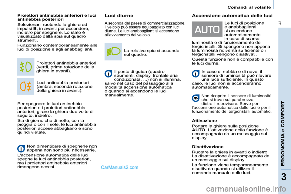 Peugeot Partner 2008  Manuale del proprietario (in Italian)  41
Comandi al volante
ERGONOMIA e COMFORT
3
Luci diurne
A seconda del paese di commercializzazione,  
il veicolo può essere equipaggiato con luci 
diurne. Le luci anabbaglianti si accendono 
allavv