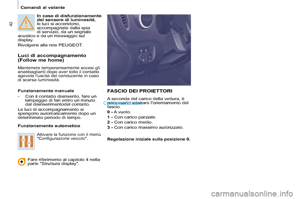 Peugeot Partner 2008  Manuale del proprietario (in Italian) 42
Comandi al volante
In caso di disfunzionamento  
del sensore di luminosità, 
le luci si accendono, 
accompagnate dalla spia 
di servizio, da un segnale 
acustico e da un messaggio sul 
display. 
R