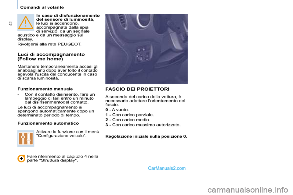 Peugeot Partner 2008  Manuale del proprietario (in Italian) 42
Comandi al volante
In caso di disfunzionamento  
del sensore di luminosità, 
le luci si accendono, 
accompagnate dalla spia 
di servizio, da un segnale 
acustico e da un messaggio sul 
display. 
R