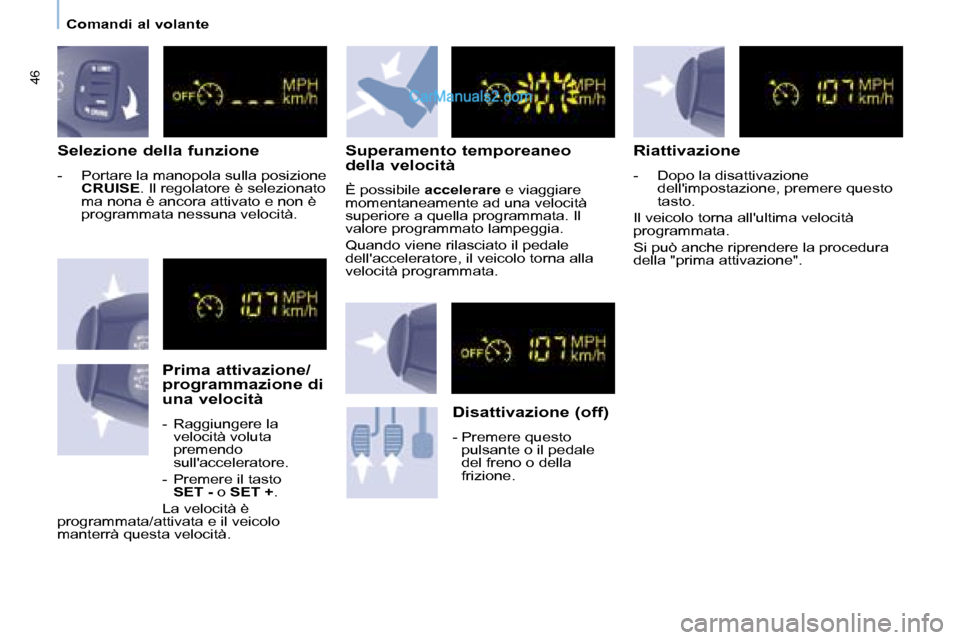 Peugeot Partner 2008  Manuale del proprietario (in Italian) 46
Comandi al volante
Selezione della funzione
-  Portare la manopola sulla posizione CRUISE . Il regolatore è selezionato 
ma nona è ancora attivato e non è  
programmata nessuna velocità.
Prima 