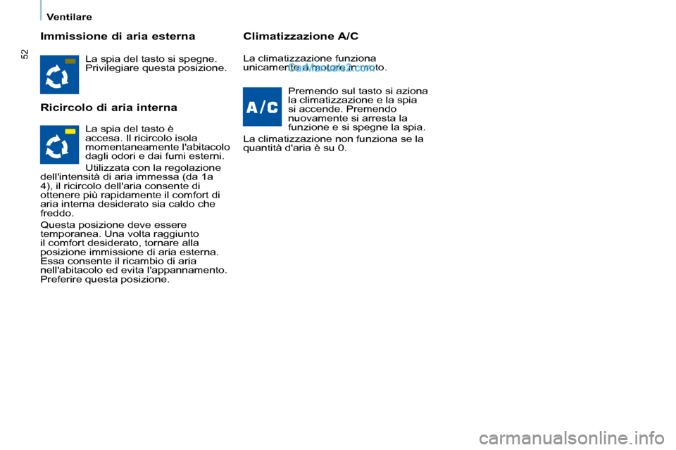 Peugeot Partner 2008 Manuale del proprietario (in Italian) 52
Ventilare
Immissione di aria esterna
Ricircolo di aria internaClimatizzazione A/C
La spia del tasto si spegne.
Privilegiare questa posizione.
Premendo sul tasto si aziona
la climatizzazione e l Peugeot Partner 2008 Manuale del proprietario (in Italian) 52
Ventilare
Immissione di aria esterna
Ricircolo di aria internaClimatizzazione A/C
La spia del tasto si spegne.
Privilegiare questa posizione.
Premendo sul tasto si aziona
la climatizzazione e l