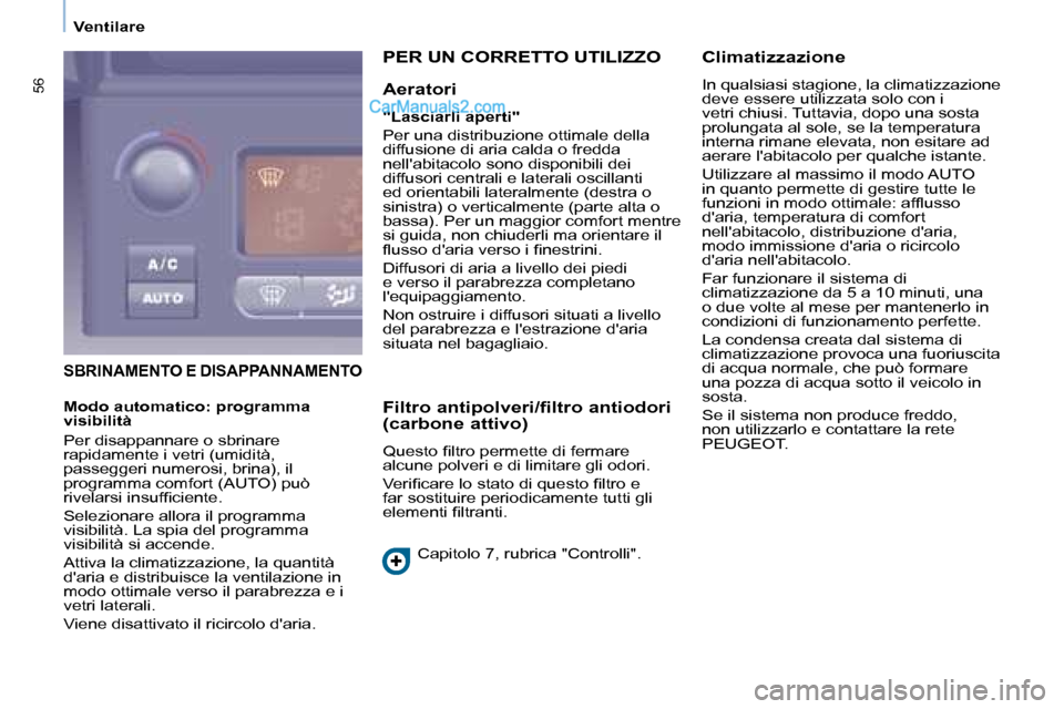 Peugeot Partner 2008  Manuale del proprietario (in Italian) 56
Ventilare
SBRINAMENTO E DISAPPANNAMENTO
PER UN CORRETTO UTILIZZO 
Aeratori
"Lasciarli aperti" 
Per una distribuzione ottimale della  
diffusione di aria calda o fredda 
nellabitacolo sono disponib